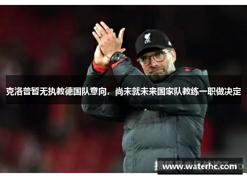 克洛普暂无执教德国队意向，尚未就未来国家队教练一职做决定