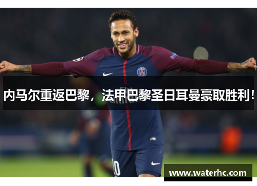 内马尔重返巴黎，法甲巴黎圣日耳曼豪取胜利！