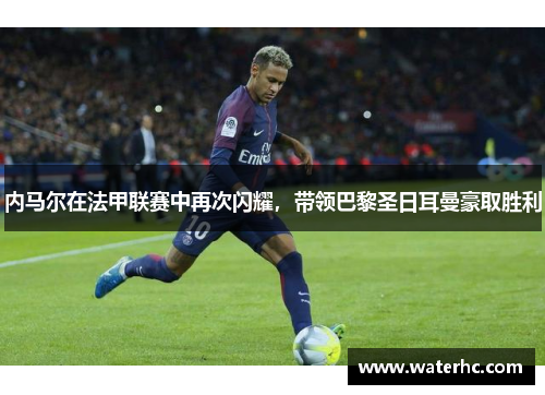 内马尔在法甲联赛中再次闪耀，带领巴黎圣日耳曼豪取胜利