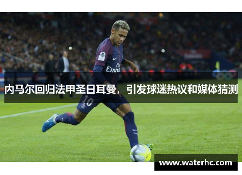 内马尔回归法甲圣日耳曼，引发球迷热议和媒体猜测