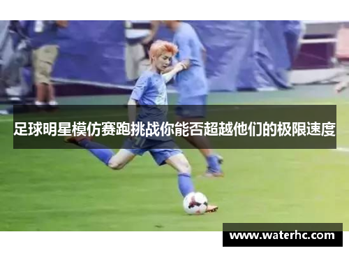 足球明星模仿赛跑挑战你能否超越他们的极限速度