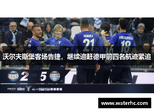 沃尔夫斯堡客场告捷，继续追赶德甲前四名航迹紧追