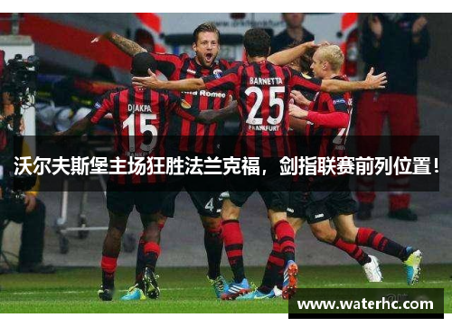 沃尔夫斯堡主场狂胜法兰克福，剑指联赛前列位置！