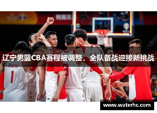 辽宁男篮CBA赛程被调整，全队备战迎接新挑战