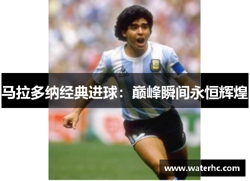 马拉多纳经典进球：巅峰瞬间永恒辉煌