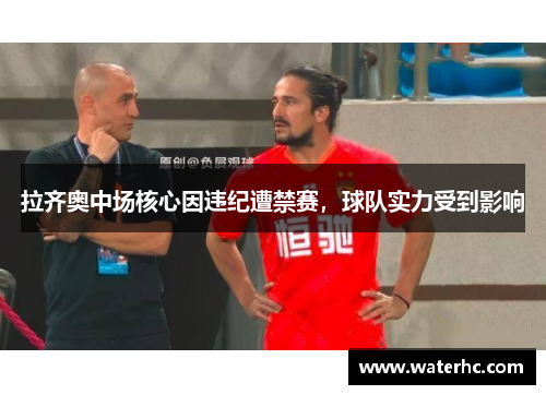 拉齐奥中场核心因违纪遭禁赛，球队实力受到影响