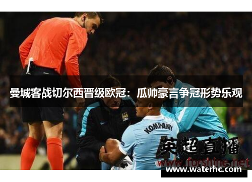 曼城客战切尔西晋级欧冠：瓜帅豪言争冠形势乐观