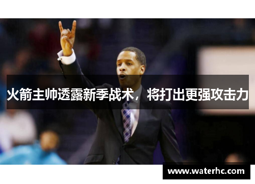 火箭主帅透露新季战术，将打出更强攻击力
