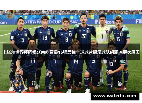 卡塔尔世界杯阿根廷未能晋级16强震惊全球球迷揭示球队问题深层次原因