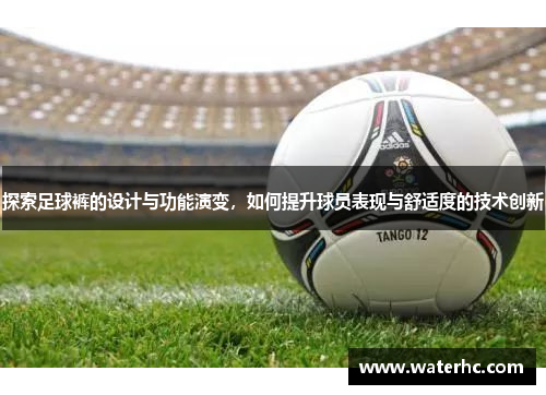 探索足球裤的设计与功能演变，如何提升球员表现与舒适度的技术创新