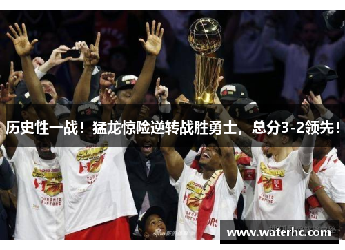 历史性一战！猛龙惊险逆转战胜勇士，总分3-2领先！