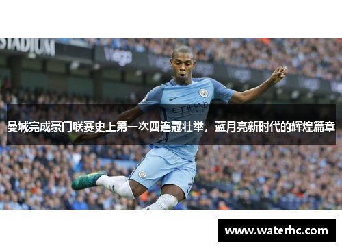 曼城完成豪门联赛史上第一次四连冠壮举，蓝月亮新时代的辉煌篇章