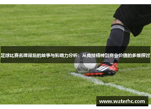 足球比赛名牌背后的故事与影响力分析：从竞技精神到商业价值的多维探讨