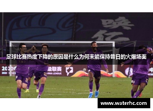 足球比赛热度下降的原因是什么为何未能保持昔日的火爆场面