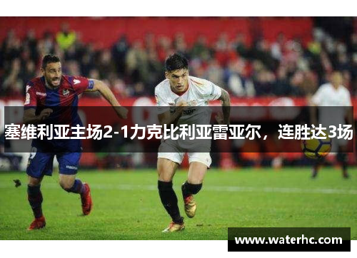 塞维利亚主场2-1力克比利亚雷亚尔，连胜达3场