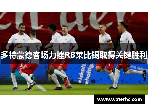 多特蒙德客场力挫RB莱比锡取得关键胜利