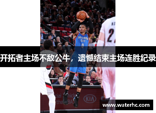 开拓者主场不敌公牛，遗憾结束主场连胜纪录