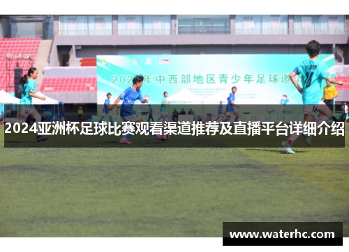2024亚洲杯足球比赛观看渠道推荐及直播平台详细介绍