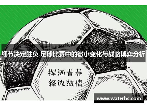 细节决定胜负 足球比赛中的微小变化与战略博弈分析