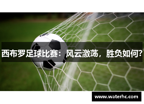 西布罗足球比赛：风云激荡，胜负如何？