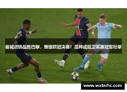 曼城逆转战胜巴黎，晋级欧冠决赛！瓜帅成就卫冕赛冠军壮举