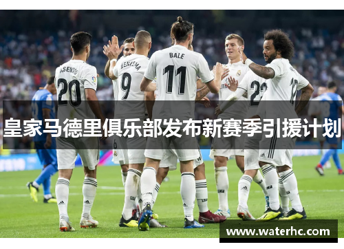 皇家马德里俱乐部发布新赛季引援计划