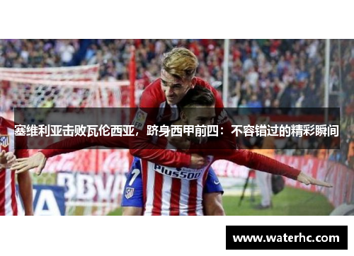 塞维利亚击败瓦伦西亚，跻身西甲前四：不容错过的精彩瞬间