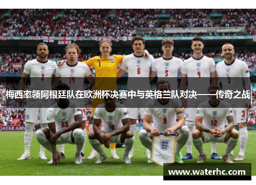 梅西率领阿根廷队在欧洲杯决赛中与英格兰队对决——传奇之战