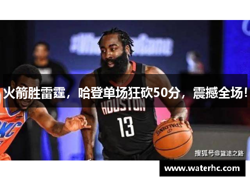 火箭胜雷霆，哈登单场狂砍50分，震撼全场！