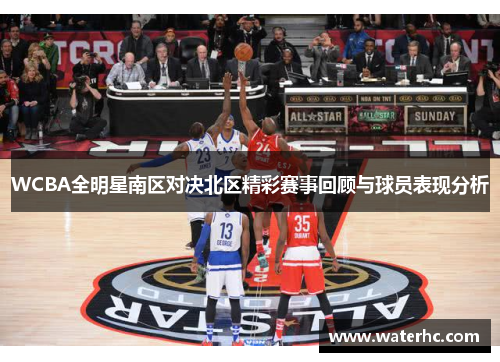 WCBA全明星南区对决北区精彩赛事回顾与球员表现分析
