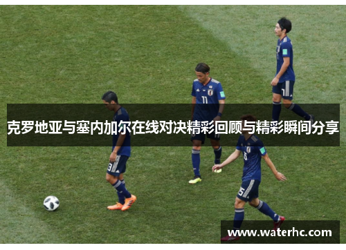 克罗地亚与塞内加尔在线对决精彩回顾与精彩瞬间分享
