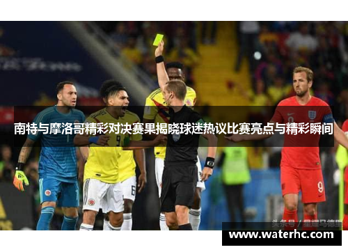 南特与摩洛哥精彩对决赛果揭晓球迷热议比赛亮点与精彩瞬间