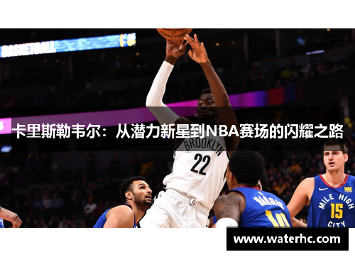 卡里斯勒韦尔：从潜力新星到NBA赛场的闪耀之路
