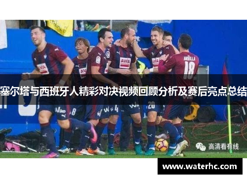 塞尔塔与西班牙人精彩对决视频回顾分析及赛后亮点总结