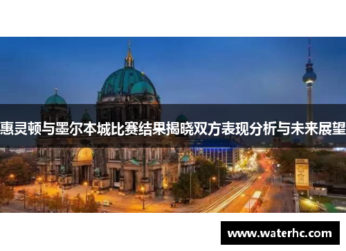 惠灵顿与墨尔本城比赛结果揭晓双方表现分析与未来展望
