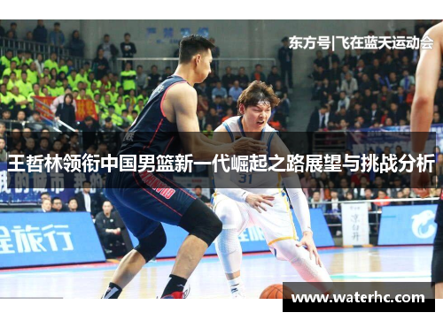 王哲林领衔中国男篮新一代崛起之路展望与挑战分析