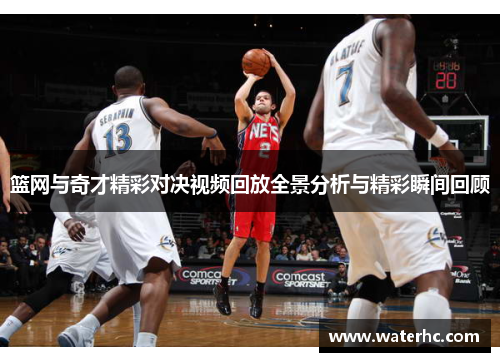 篮网与奇才精彩对决视频回放全景分析与精彩瞬间回顾