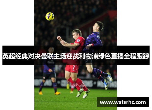 英超经典对决曼联主场迎战利物浦绿色直播全程跟踪