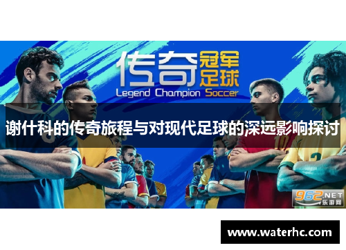 谢什科的传奇旅程与对现代足球的深远影响探讨