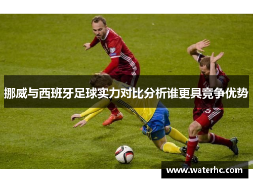 挪威与西班牙足球实力对比分析谁更具竞争优势
