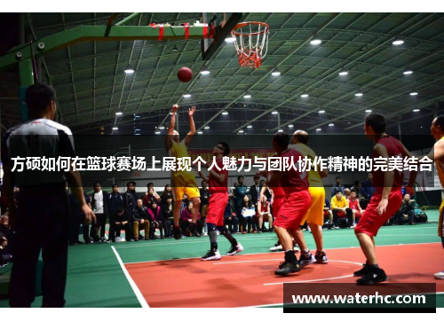 方硕如何在篮球赛场上展现个人魅力与团队协作精神的完美结合