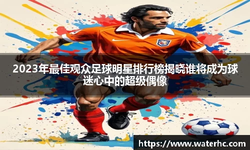2023年最佳观众足球明星排行榜揭晓谁将成为球迷心中的超级偶像