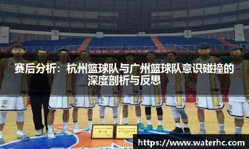 赛后分析：杭州篮球队与广州篮球队意识碰撞的深度剖析与反思