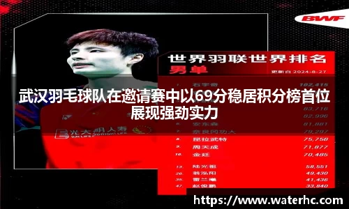 武汉羽毛球队在邀请赛中以69分稳居积分榜首位展现强劲实力